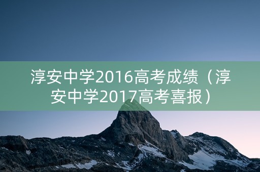 淳安中学2016高考成绩（淳安中学2017高考喜报）