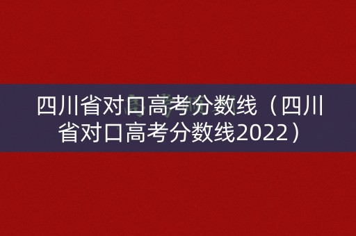 四川省对口高考分数线（四川省对口高考分数线2022）