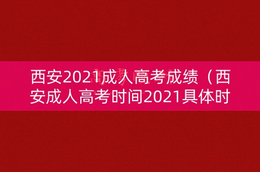 西安2021成人高考成绩（西安成人高考时间2021具体时间）