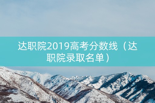 达职院2019高考分数线（达职院录取名单）