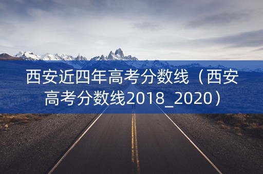 西安近四年高考分数线（西安高考分数线2018_2020）