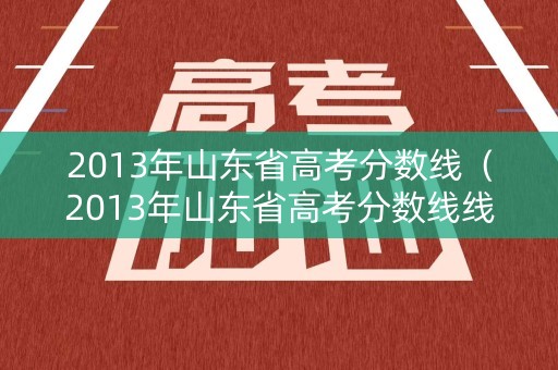 2013年山东省高考分数线（2013年山东省高考分数线线）