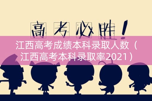 江西高考成绩本科录取人数（江西高考本科录取率2021）