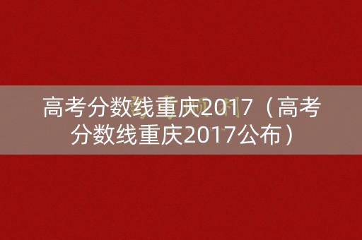 高考分数线重庆2017（高考分数线重庆2017公布）
