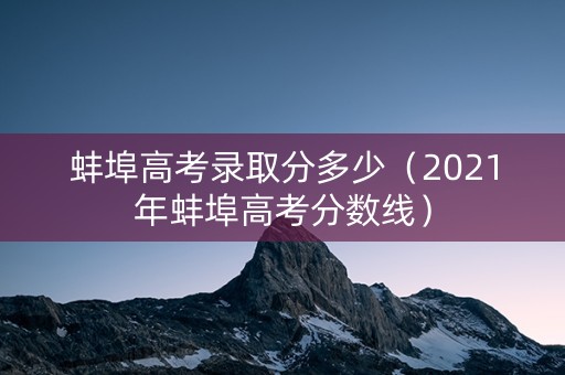 蚌埠高考录取分多少（2021年蚌埠高考分数线）