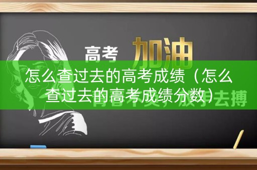 怎么查过去的高考成绩（怎么查过去的高考成绩分数）