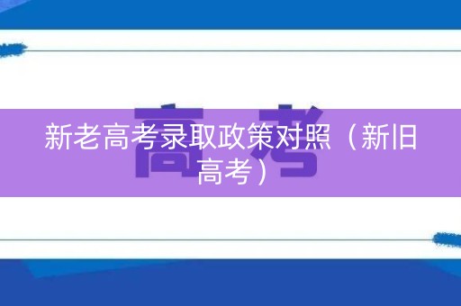 新老高考录取政策对照（新旧高考）