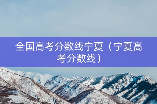 全国高考分数线宁夏（宁夏髙考分数线）