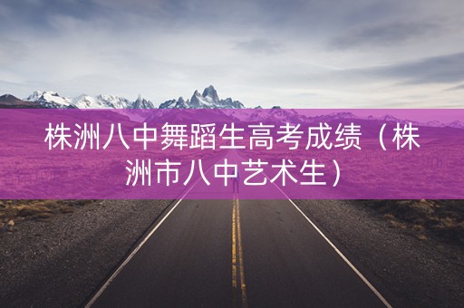 株洲八中舞蹈生高考成绩（株洲市八中艺术生）