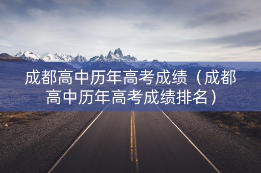 成都高中历年高考成绩（成都高中历年高考成绩排名）