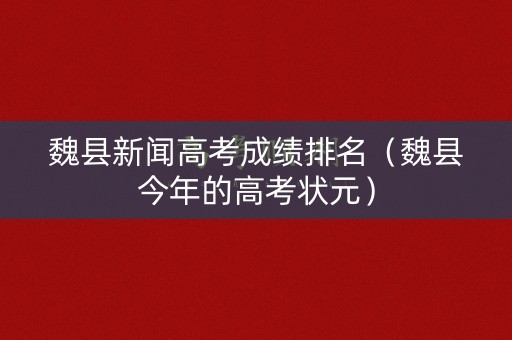 魏县新闻高考成绩排名（魏县今年的高考状元）