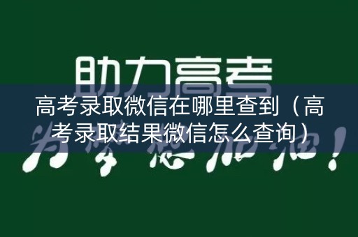 高考录取微信在哪里查到（高考录取结果微信怎么查询）