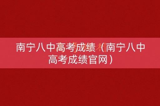 南宁八中高考成绩（南宁八中高考成绩官网）