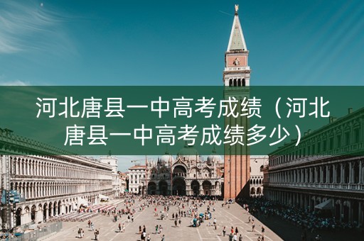 河北唐县一中高考成绩（河北唐县一中高考成绩多少）