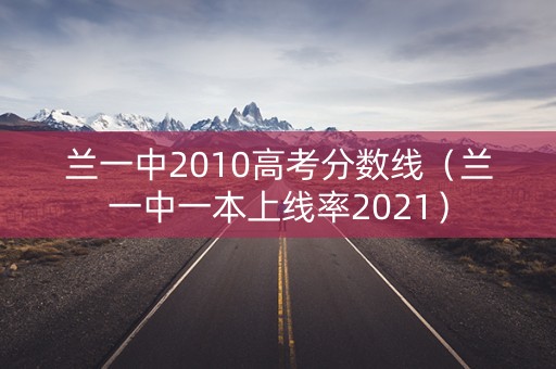 兰一中2010高考分数线（兰一中一本上线率2021）