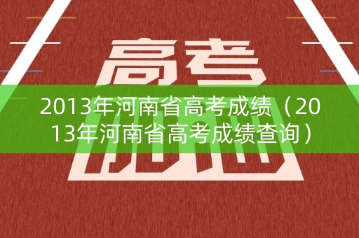 2013年河南省高考成绩（2013年河南省高考成绩查询）