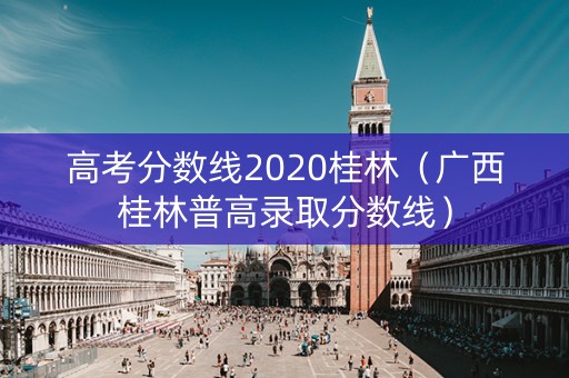 高考分数线2020桂林（广西桂林普高录取分数线）