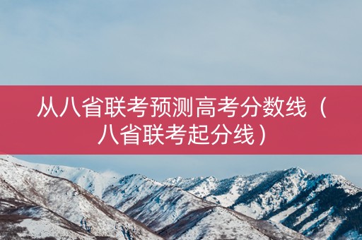 从八省联考预测高考分数线（八省联考起分线）