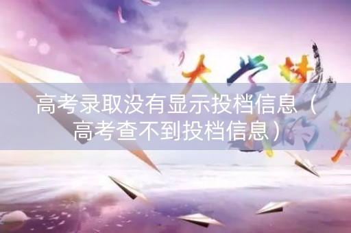 高考录取没有显示投档信息（高考查不到投档信息）