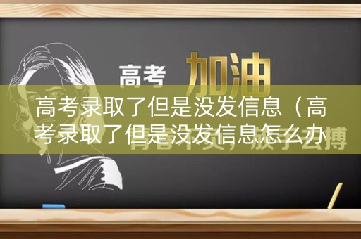 高考录取了但是没发信息（高考录取了但是没发信息怎么办）
