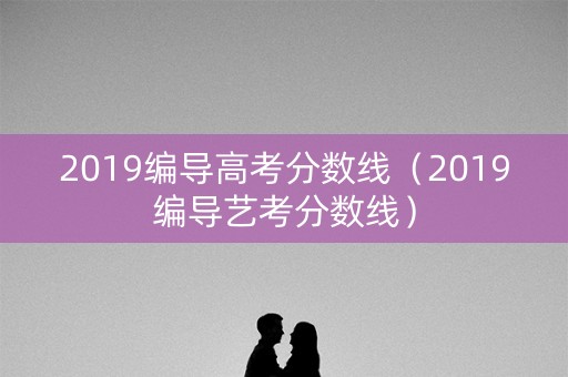 2019编导高考分数线（2019编导艺考分数线）