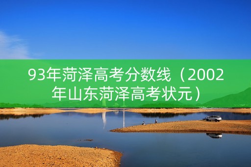 93年菏泽高考分数线（2002年山东菏泽高考状元）