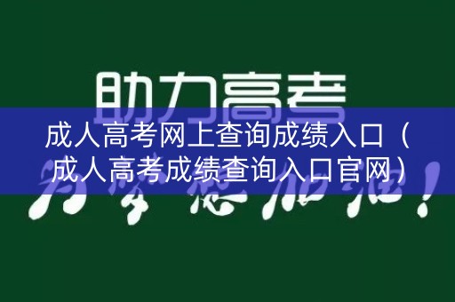 成人高考网上查询成绩入口（成人高考成绩查询入口官网）