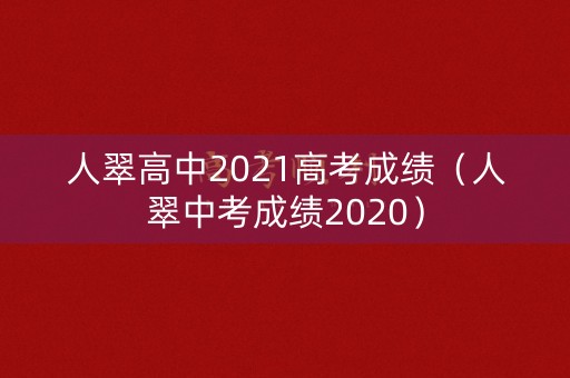 人翠高中2021高考成绩（人翠中考成绩2020）