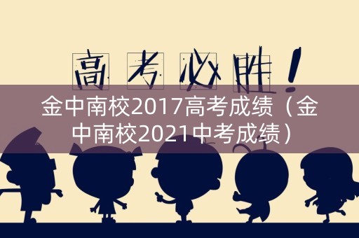 金中南校2017高考成绩（金中南校2021中考成绩）