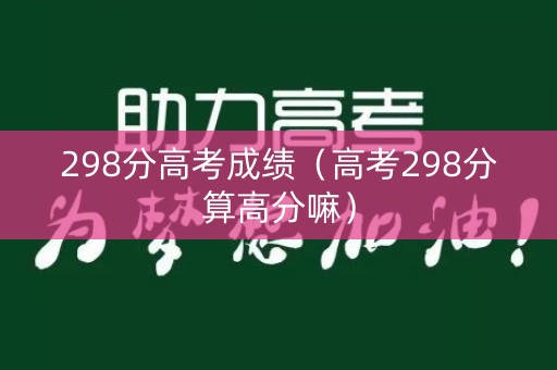 298分高考成绩（高考298分算高分嘛）