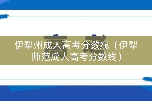 伊犁州成人高考分数线（伊犁师范成人高考分数线）