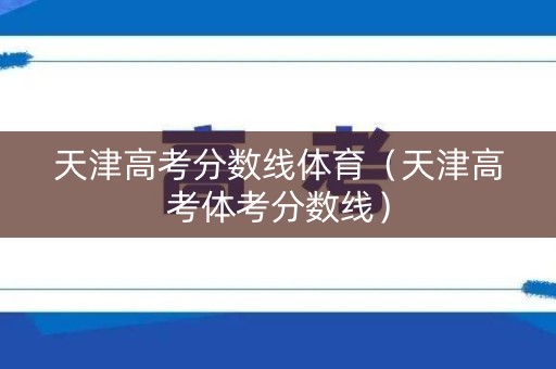 天津高考分数线体育（天津高考体考分数线）