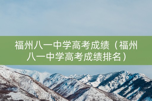 福州八一中学高考成绩（福州八一中学高考成绩排名）