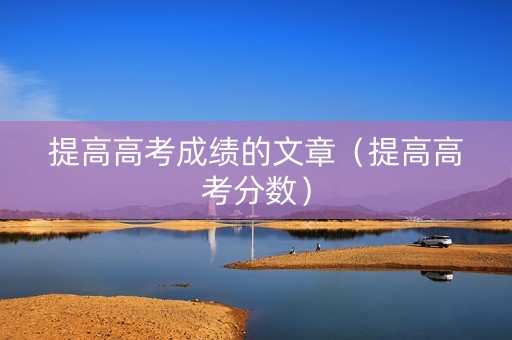 提高高考成绩的文章（提高高考分数）