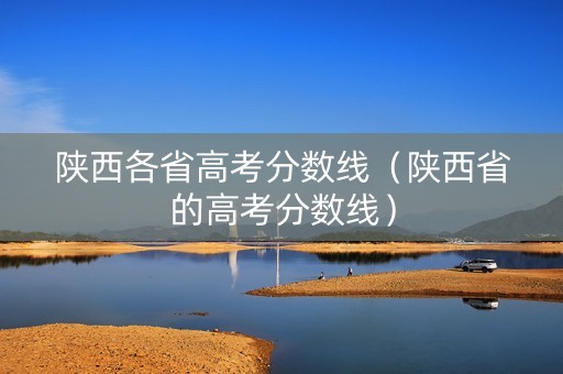 陕西各省高考分数线（陕西省的高考分数线）