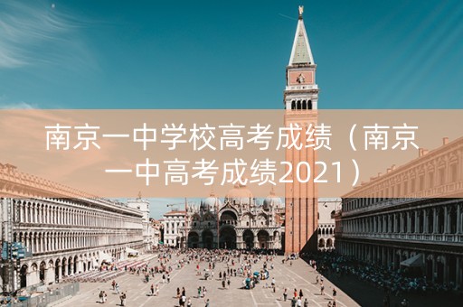 南京一中学校高考成绩（南京一中高考成绩2021）