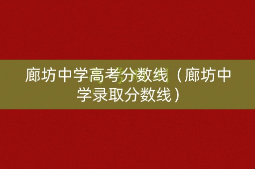 廊坊中学高考分数线（廊坊中学录取分数线）