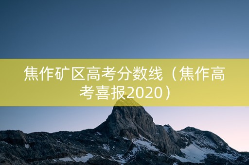 焦作矿区高考分数线（焦作高考喜报2020）
