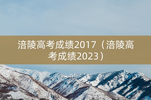 涪陵高考成绩2017（涪陵高考成绩2023）