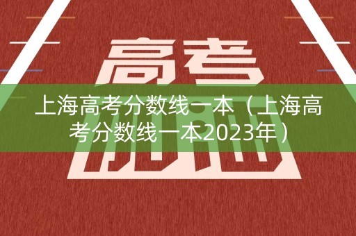 上海高考分数线一本（上海高考分数线一本2023年）