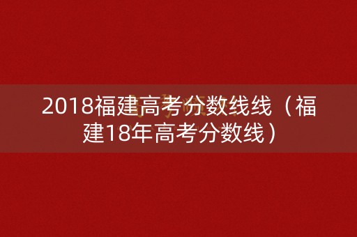 2018福建高考分数线线（福建18年高考分数线）