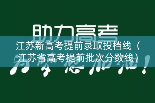 江苏新高考提前录取投档线（江苏省高考提前批次分数线）
