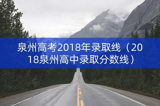 泉州高考2018年录取线（2018泉州高中录取分数线）