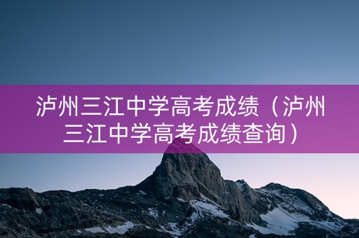 泸州三江中学高考成绩（泸州三江中学高考成绩查询）