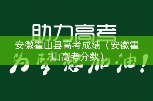 安徽霍山县高考成绩（安徽霍山高考分数）