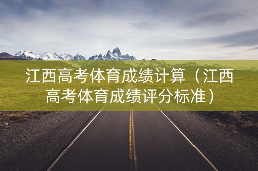 江西高考体育成绩计算（江西高考体育成绩评分标准）
