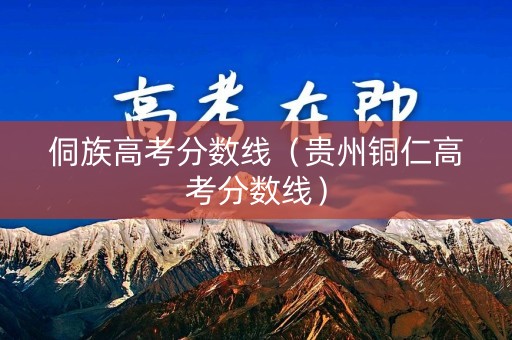 侗族高考分数线（贵州铜仁高考分数线）