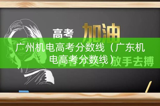 广州机电高考分数线（广东机电高考分数线）