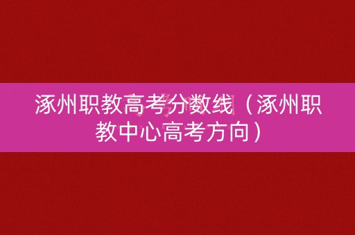 涿州职教高考分数线（涿州职教中心高考方向）