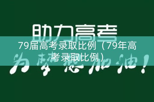 79届高考录取比例（79年高考录取比例）